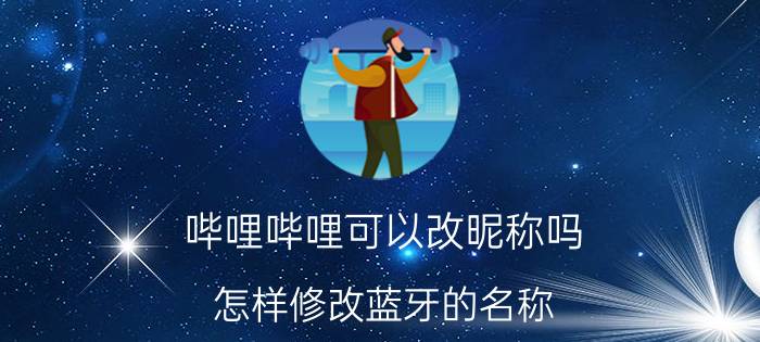 哔哩哔哩可以改昵称吗 怎样修改蓝牙的名称？